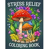 Stress Relief: Adult Coloring Book with Animals, Landscape, Flowers, Patterns, Mushroom And Many More For Relaxation