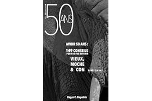 Avoir 50 Ans: 149 Conseils pour ne pas devenir VIEUX, MOCHE et CON après Cinquante Ans