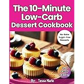The 10-Minute Low-Carb Dessert Cookbook:: Scrumptious and Easy-to-Make High Protein Keto Dessert Recipes [No-Bake Cookies, Pudding Cups, Snack Bars & Sugar Free Snacks]