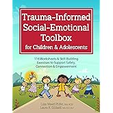 Trauma-Informed Social-Emotional Toolbox for Children & Adolescents: 116 Worksheets & Skill-Building Exercises to Support Safety, Connection & Empowerment