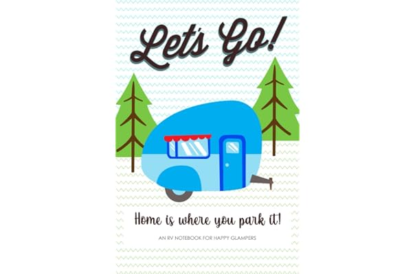 Let S Go Home Is Where You Park It An Rv Notebook For Happy Glampers The Ultimate Camping Journal To Log Your Camping Adventures Complete With Motorhomes Fifth Wheel Campers Etc Good