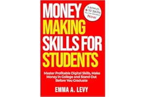 Money Making Skills for Students: Master Profitable Digital Skills, Make Money in College and Stand Out Before You Graduate