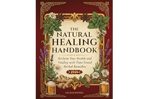 The Natural Healing Handbook: Time-Tested Herbal Remedies to Reclaim Your Health and Vitality with Simple, Everyday Ingredients
