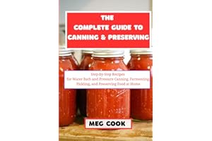 The Complete Guide to Canning and Preserving: Step-by-Step Recipes for Water Bath and Pressure Canning, Fermenting, Pickling,