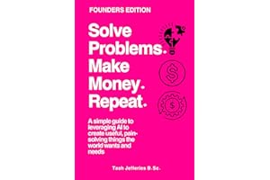 Solve Problems. Make Money. Repeat.: A simple guide to leveraging AI to create useful, pain-solving things the world wants an