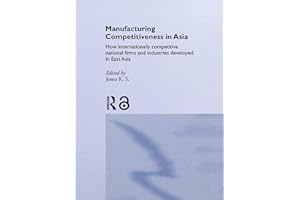 Manufacturing Competitiveness in Asia: How Internationally Competitive National Firms and Industries Developed in East Asia (