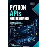 Python APIs for Beginners: Connect Apps, Automate Workflows, and Use Web Data with Simple Code
