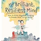 My Brilliant, Resilient Mind: How to Ditch Negative Thinking and Handle Hard Things Better (Capable Kiddos)