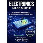 Electronics Made Simple: A Visual Beginner's Guide to Circuits, Components and Practical Projects