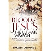 Blood of Jesus: The Ultimate Weapon: An Offensive and Defensive Weapon to Overcome in Spiritual Warfare (Weapons of Spiritual Warfare)