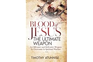 Blood of Jesus: The Ultimate Weapon: An Offensive and Defensive Weapon to Overcome in Spiritual Warfare (Weapons of Spiritual Warfare)