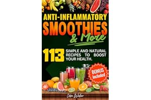ANTI-INFLAMMATORY SMOOTHIES & MORE: Superfood Power in Every Glass -- 113 Simple and Natural Recipes to Boost Your Health.