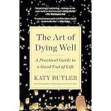The Art of Dying Well: A Practical Guide to a Good End of Life