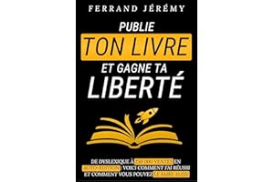 Publie ton Livre et Gagne ta Liberté: Les secrets pour réussir en auto-édition et faire de votre passion un succès – Écrire e