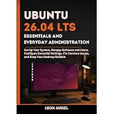 Ubuntu 26.04 LTS Essentials and Everyday Administration: Set Up Your System, Manage Software and Users, Configure Essential Settings, Fix Common Issues, ... LTS Developer Administration Series Book 1)