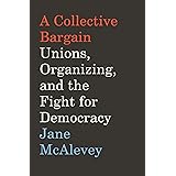 A Collective Bargain: Unions, Organizing, and the Fight for Democracy