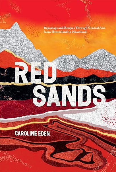 Red Sands Reportage And Recipes Through Central Asia From Hinterland To Heartland Eden Caroline Amazon Com Books