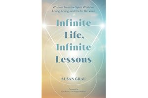 Infinite Life, Infinite Lessons: Wisdom from the Spirit World on Living, Dying, and the In-Between