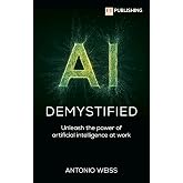 AI Demystified: Unleash the power of artificial intelligence at work