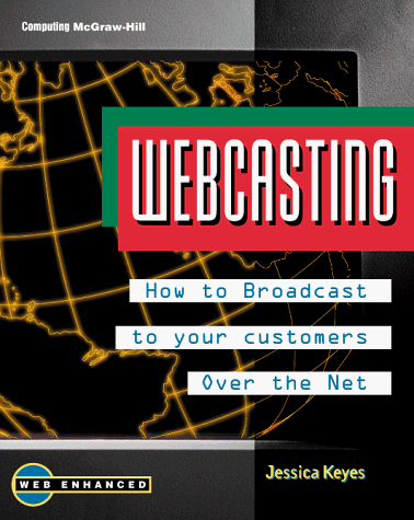 Webcasting: How to Broadcast to Your Customers over the Net by Jessica Keyes