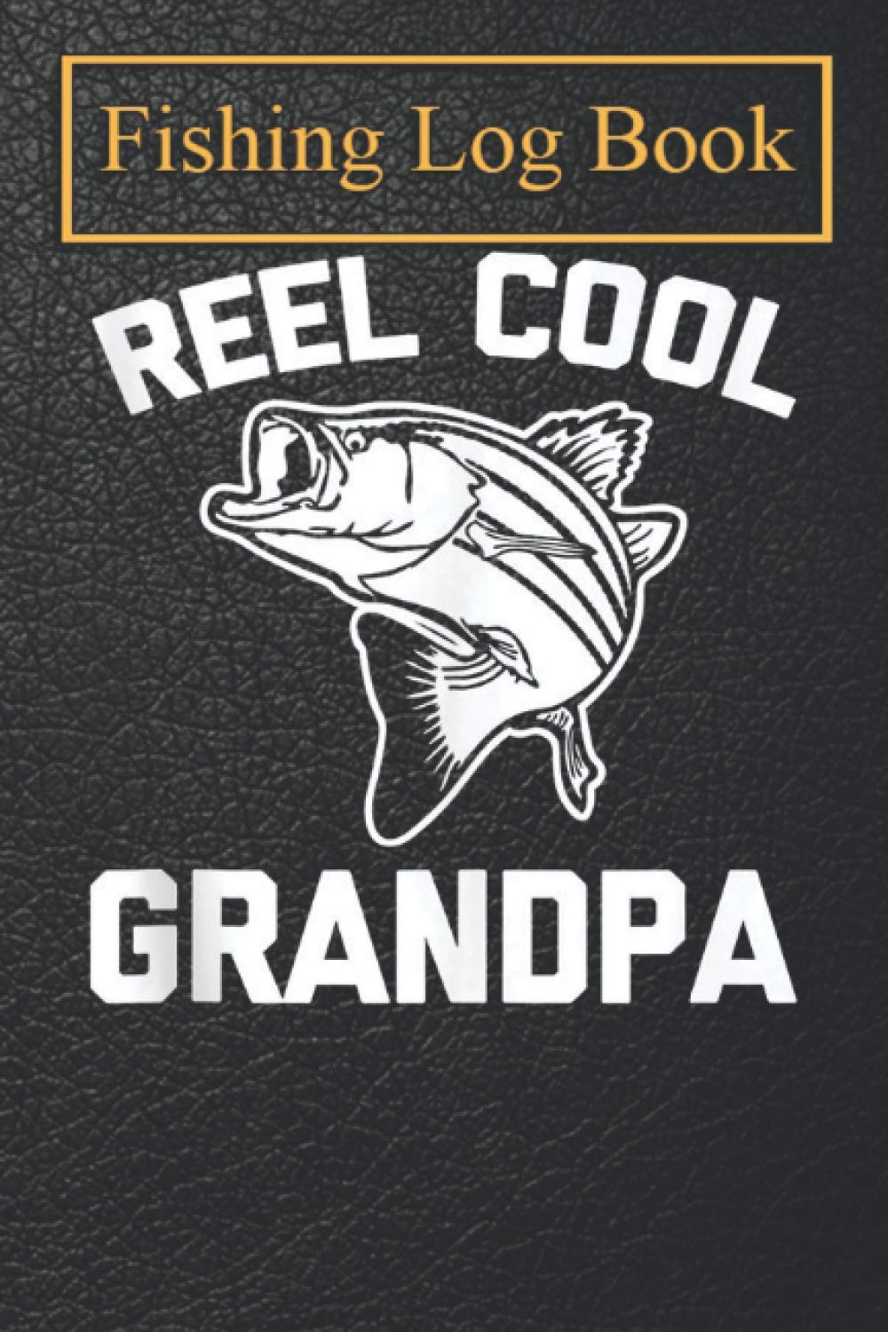 Fishing Logbook: Mens Reel Cool Grandpa funny saying humor Fishing Grandpa Notebook For The Serious Fisherman To Record Fishing Trip Experiences