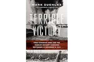 Terrible Victory: First Canadian Army and the Scheldt Estuary Campaign: September 13 - November 6, 1944