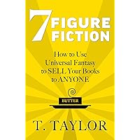 7 FIGURE FICTION: How to Use Universal Fantasy to SELL Your Books to ANYONE (Universal Fantasy™: Butter Up Your Writing Book 