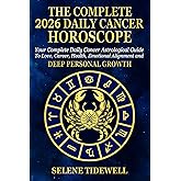 The Complete 2026 Daily Cancer Horoscope: Your Complete Daily Cancer Astrological Guide to Love, Career, Health, Emotional Alignment and Deep Personal Growth