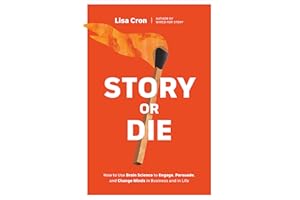 Story or Die: How to Use Brain Science to Engage, Persuade, and Change Minds in Business and in Life