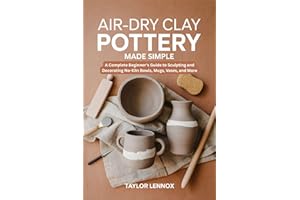 Air-Dry Clay Pottery Made Simple: A Complete Beginner’s Guide to Sculpting and Decorating No-Kiln Bowls, Mugs, Vases, and Mor