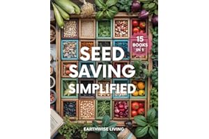 Seed Saving Simplified: A Beginner’s Guide to Grow, Collect, and Store Seeds for Years of Self-Reliant Harvests. Build Your Seed Bank, Protect Heirlooms, and Cut Costs to Grow a Resilient Garden.