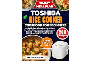 Toshiba Rice Cooker Cookbook for Beginners: 200 Quick, Easy & Tasty One-Pot Recipes for Perfect Rice, Grains, Soups, Stews, and Desserts — Effortless ... Meals Using Toshiba’s 15-in-1 Smart Cooker