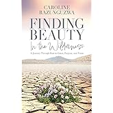 Finding Beauty in the Wilderness: A Journey Through Pain to Grace, Purpose, and Praise