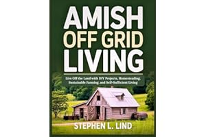 Amish off grid living: Live Off the Land with DIY Projects, Homesteading, Sustainable Farming, and Self-Sufficient Living