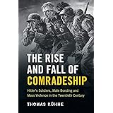 The Rise and Fall of Comradeship: Hitler's Soldiers, Male Bonding and Mass Violence in the Twentieth Century