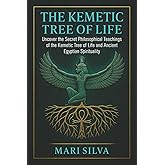 The Kemetic Tree of Life: Uncover the Secret Philosophical Teachings of the Kemetic Tree of Life and Ancient Egyptian Spirituality (African Spirituality)