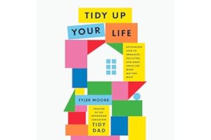 Tidy Up Your Life: Rethinking How to Organize, Declutter, and Make Space for What Matters Most