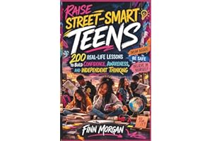 Raise Street-Smart Teens: 200 Real-Life Lessons to Build Confidence, Awareness, and Independent Thinking For Teens