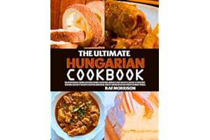 The Ultimate Hungarian Cookbook: Traditional Hungarian Home Cooking Made Easy with Classic Comfort Foods, Hearty Soups, Festi