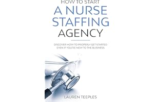 How to Start a Nurse Staffing Agency : Discover How to Properly Get Started Even if You're New to the Business