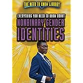 Everything You Need to Know About Nonbinary Gender Identities (The Need to Know Library)