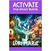 Activating Your Innate Wisdom: A Guide to Unlocking Your Inner Knowing and Creating the Life You Desire