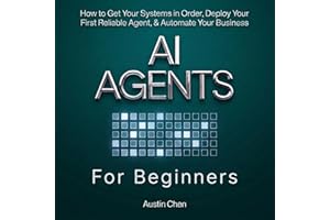 AI Agents for Beginners: How to Get Your Systems in Order, Deploy Your First Reliable Agent, & Automate Your Business (AI for