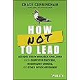 How NOT to Lead: Lessons Every Manager Can Learn from Dumpster Chickens, Mushroom Farmers, and Other Office Offenders