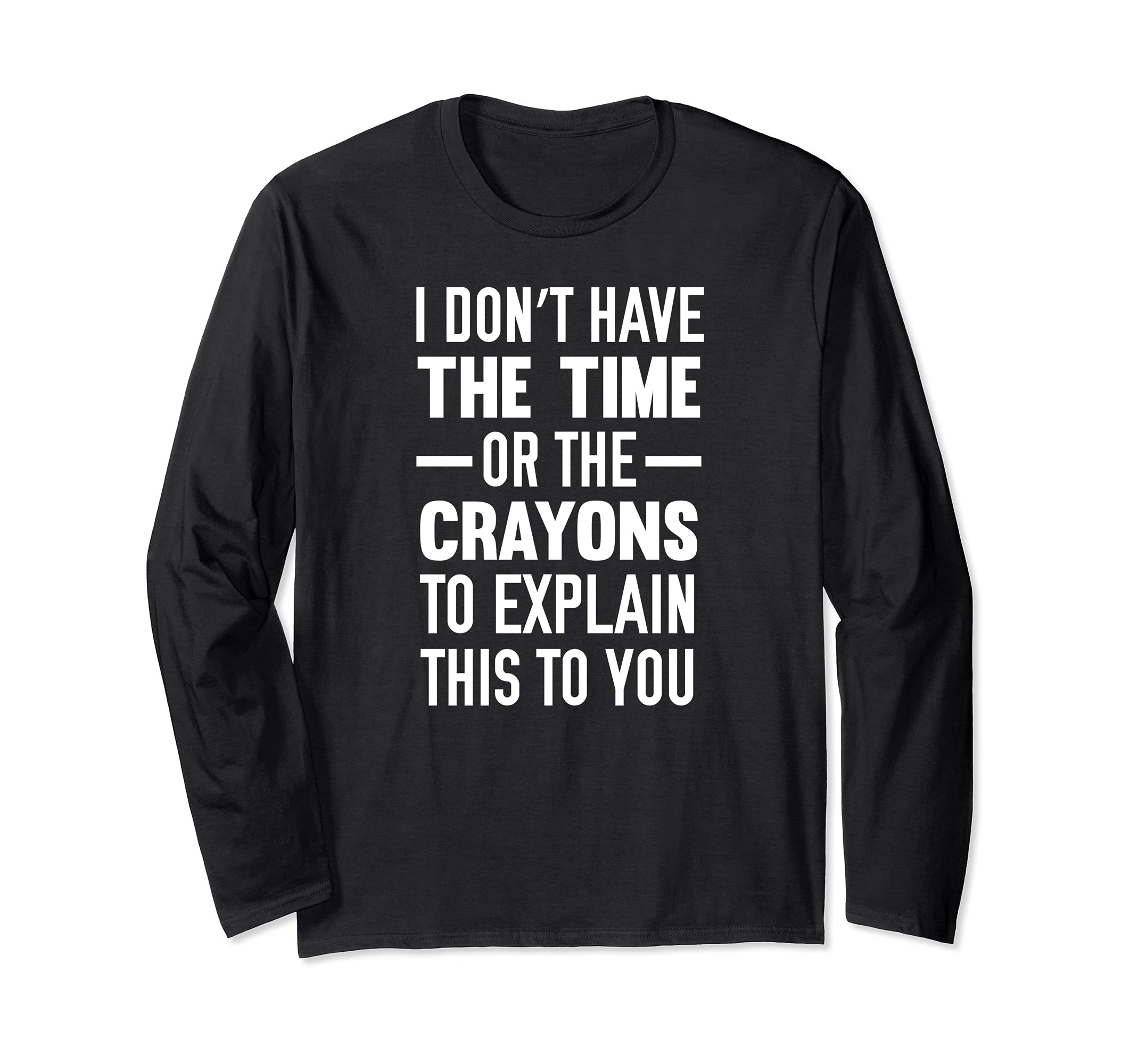 I Don't Have The Time Or The Crayons To Explain This To You Long Sleeve T-Shirt