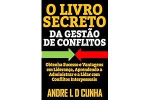 O LIVRO SECRETO DA GESTÃO DE CONFLITOS: Obtenha Sucesso e Vantagens em Liderança, Aprendendo a Administrar Conflitos Interpes