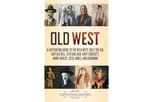 Old West: A Captivating Guide to the Wild West, Billy the Kid, Buffalo Bill, Seth Bullock, Davy Crockett, Annie Oakley, Jesse James, and Geronimo
