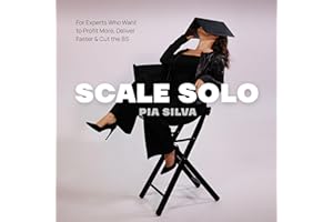 Scale Solo: For Experts Who Want to Profit More, Deliver Faster, and Cut the BS