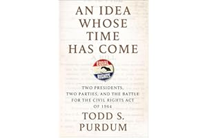 An Idea Whose Time Has Come: Two Presidents, Two Parties, and the Battle for the Civil Rights Act of 1964