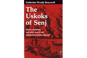 The Uskoks of Senj: Piracy, Banditry, and Holy War in the Sixteenth-Century Adriatic